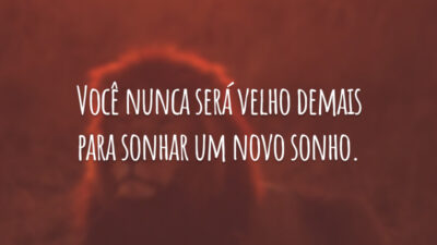 Você nunca será velho demais para sonhar um novo sonho.