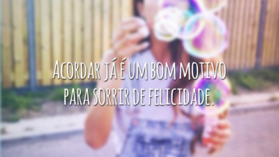 Acordar já é um bom motivo para sorrir de felicidade.