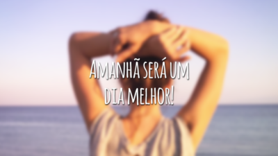 Amanhã será um dia melhor!