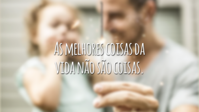 As melhores coisas da vida não são coisas.