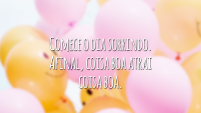 Comece o dia sorrindo. Afinal, coisa boa atrai coisa boa.