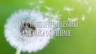 Que o vento leve o necessário e me traga o suficiente.