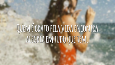 Quem é grato pela vida encontra alegria em tudo que tem.