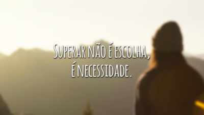 Superar não é escolha, é necessidade.