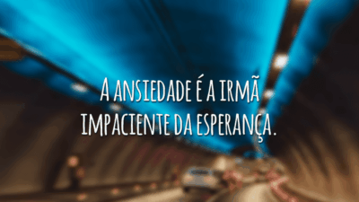 A ansiedade é a irmã impaciente da esperança.