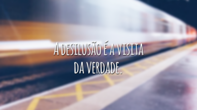 A desilusão é a visita da verdade.