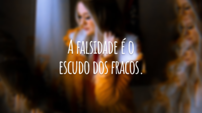 A falsidade é o escudo dos fracos.