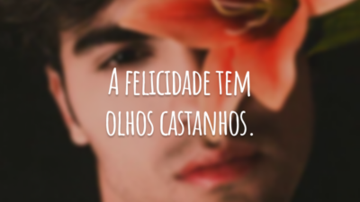 A felicidade tem olhos castanhos.