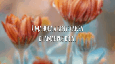 Uma hora a gente cansa de amar por dois.