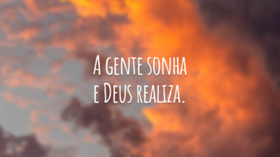 A gente sonha e Deus realiza.