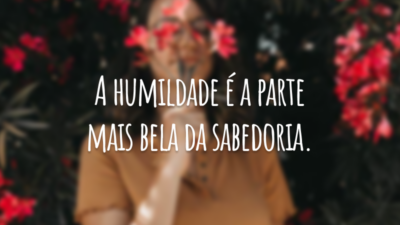 A humildade é a parte mais bela da sabedoria.