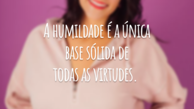 A humildade é a única base sólida de todas as virtudes.