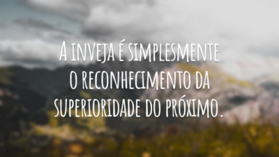 A inveja é simplesmente o reconhecimento da superioridade do próximo.