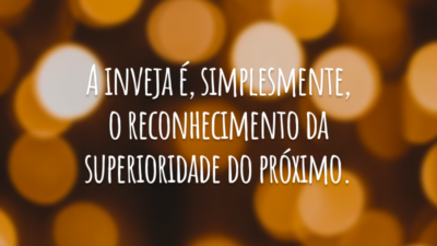 A inveja é, simplesmente, o reconhecimento da superioridade do próximo.