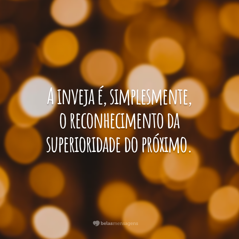 A inveja é, simplesmente, o reconhecimento da superioridade do próximo.