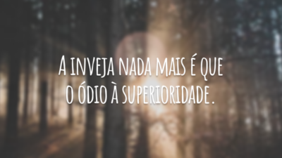 A inveja nada mais é que o ódio à superioridade.