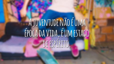 A juventude não é uma época da vida, é um estado de espírito.