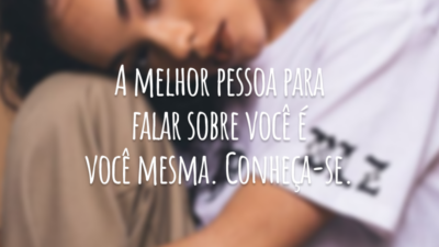 A melhor pessoa para falar sobre você é você mesma. Conheça-se.