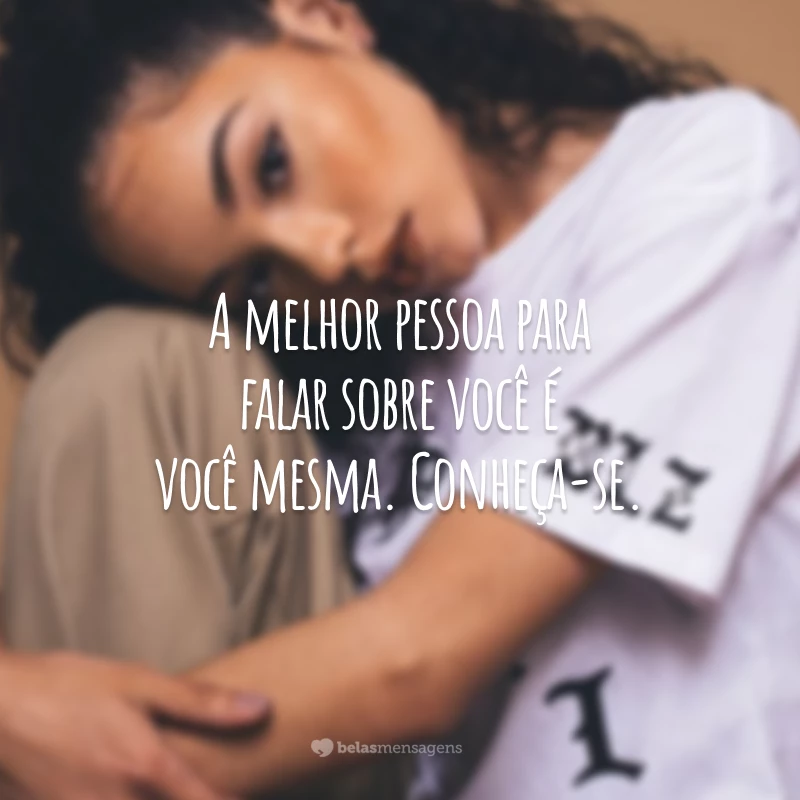 A melhor pessoa para falar sobre você é você mesma. Conheça-se.