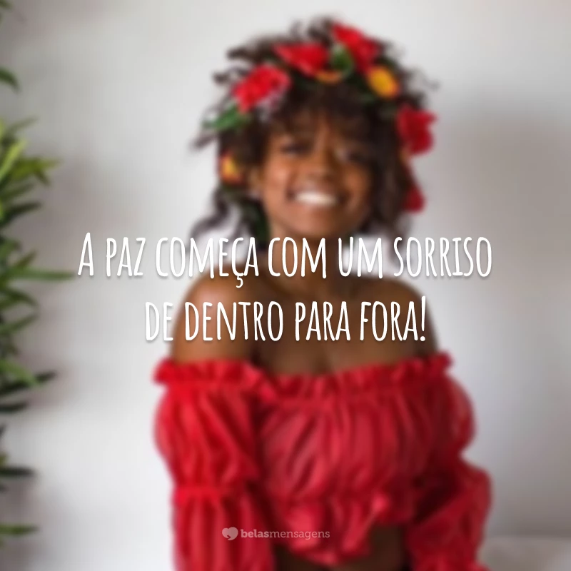 A paz começa com um sorriso de dentro para fora!