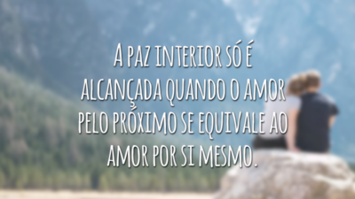 A paz interior só é alcançada quando o amor pelo próximo se equivale ao amor por si mesmo.