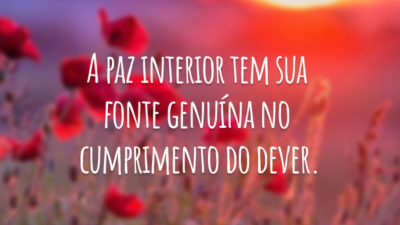 A paz interior tem sua fonte genuína no cumprimento do dever.
