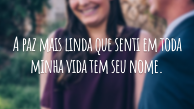 A paz mais linda que senti em toda minha vida tem seu nome.