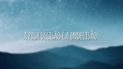 A pior decisão é a indecisão.