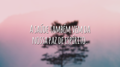 A saúde também vem da nossa paz de espírito.