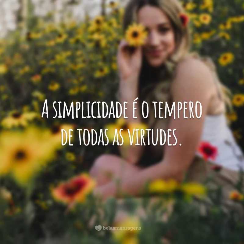 A simplicidade é o tempero de todas as virtudes.