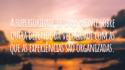 A superioridade de uma mente sobre outra depende da velocidade com as que as experiências são organizadas.