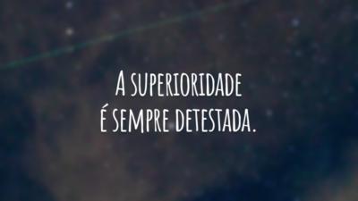 A superioridade é sempre detestada.