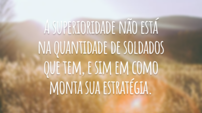 A superioridade não está na quantidade de soldados que tem, e sim em como monta sua estratégia.