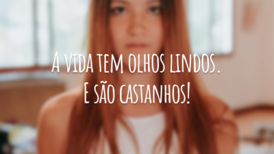A vida tem olhos lindos. E são castanhos!