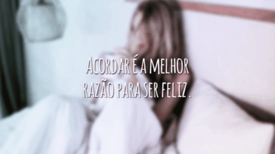 Acordar é a melhor razão para ser feliz.
