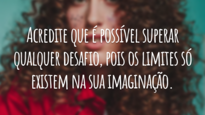 Acredite que é possível superar qualquer desafio, pois os limites só existem na sua imaginação.