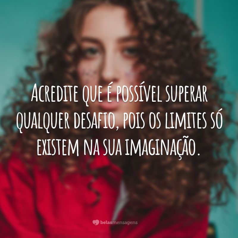 Acredite que é possível superar qualquer desafio, pois os limites só existem na sua imaginação.