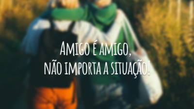 Amigo é amigo, não importa a situação!