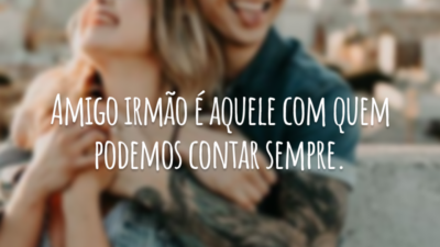 Amigo irmão é aquele com quem podemos contar sempre.