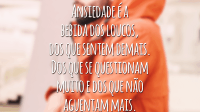 Ansiedade é a bebida dos loucos,
dos que sentem demais. Dos que se questionam muito e dos que não aguentam mais.