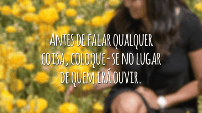 Antes de falar qualquer coisa, coloque-se no lugar de quem irá ouvir.