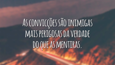 As convicções são inimigas mais perigosas da verdade do que as mentiras.