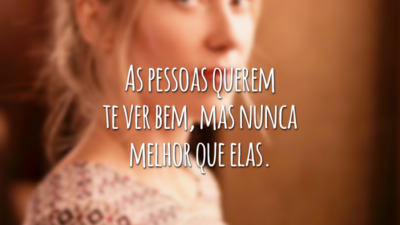 As pessoas querem te ver bem, mas nunca melhor que elas.