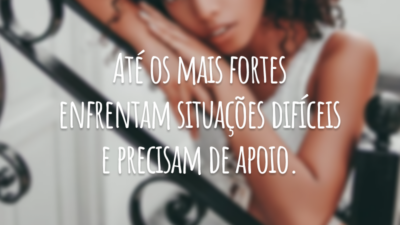 Até os mais fortes enfrentam situações difíceis e precisam de apoio.