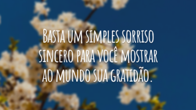 Basta um simples sorriso sincero para você mostrar ao mundo sua gratidão.