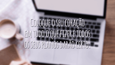 Coloque o seu coração em tudo o que fizer e todos os seus planos darão certo.