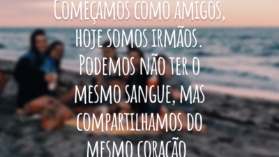Começamos como amigos, hoje somos irmãos. Podemos não ter o mesmo sangue, mas compartilhamos do mesmo coração.