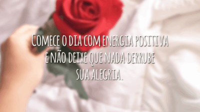 Comece o dia com energia positiva e não deixe que nada derrube sua alegria.