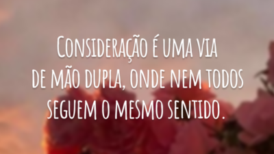 Consideração é uma via de mão dupla, onde nem todos seguem o mesmo sentido.