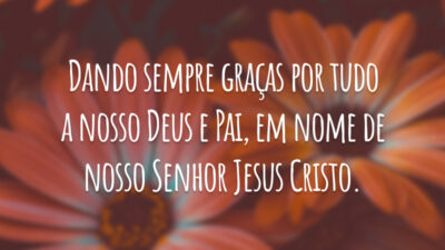 Dando sempre graças por tudo a nosso Deus e Pai, em nome de nosso Senhor Jesus Cristo.